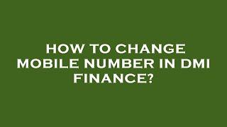 How to change mobile number in dmi finance?