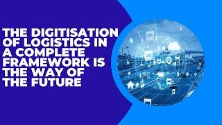 The digitisation of logistics in a complete framework is the way of the future