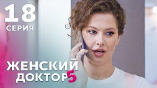 ЖЕНСКИЙ ДОКТОР 5 Серия 18. Драма. Мелодрама. Сериал Про Врачей.