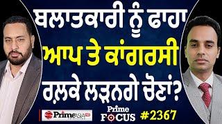 Prime Focus (2367) || ਬਲਾਤਕਾਰੀ ਨੂੰ ਫਾਹਾ , ਆਪ ਤੇ ਕਾਂਗਰਸੀ ਰਲ਼ਕੇ ਲੜਨਗੇ ਚੋਣਾਂ ?