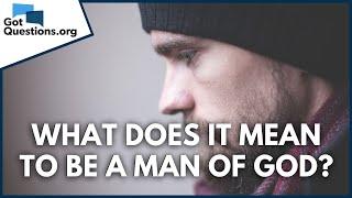 What does it mean to be a man of God? | GotQuestions.org