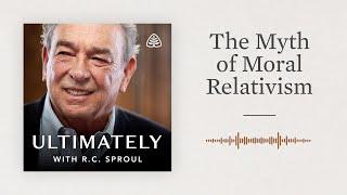 The Myth of Moral Relativism: Ultimately with R.C. Sproul