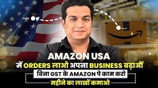 AMAZON USA में ORDERS लाओ अपना बिज़नेस बढ़ाओ | बिना GST के AMAZON पे काम करो महीने का लाखों कमाओ