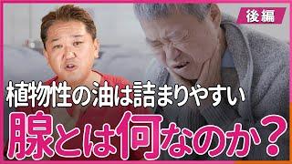 植物性の油は詰まりやすい「腺」とは何なのか？〜後編〜