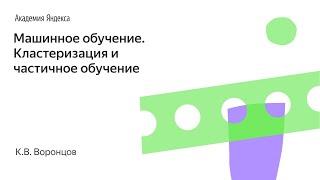 Машинное обучение. Кластеризация и частичное обучение. К.В. Воронцов, Школа анализа данных, Яндекс.