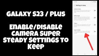 Galaxy S23 / Plus : Enable/Disable Camera Super Steady Settings to Keep