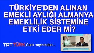 TÜRKİYE'DEN ALINAN EMEKLİ AYLIĞI ALMANYA EMEKLİLİK SİSTEMİNE ETKİ EDER Mİ?