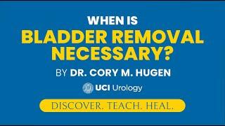 When is Bladder Removal Necessary? by Dr. Cory Hugen - UCI Department of Urology