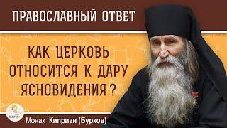 КАК ЦЕРКОВЬ ОТНОСИТСЯ К ДАРУ ЯСНОВИДЕНИЯ ?  Монах Киприан (Бурков)