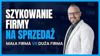 Szykowanie firmy na sprzedaż Mała firma vs Duża firma