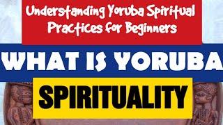 Understanding Yoruba Spiritual Practices for Beginners