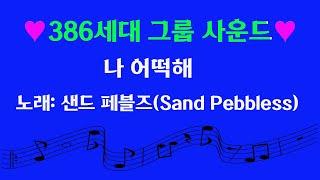 (386세대 그룹사운드) 나 어떡해  / 노래 샌드 페블즈(Sand Pebbless)