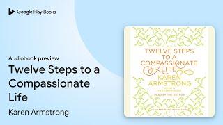 Twelve Steps to a Compassionate Life by Karen Armstrong · Audiobook preview