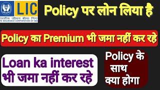 Lic Policy pr loan liya h, premium pay nhi kr rhe, loan or interest pay nhi kr rhe ab kya hoga