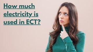 How much electricity is used in ECT ( electroconvulsive therapy )