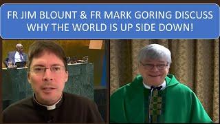 FR JIM & FR MARK DISCUSS WHY THE WORLD IS UP SIDE DOWN!