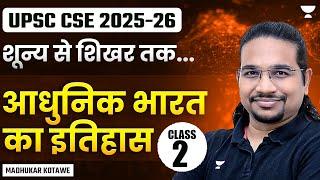 आधुनिक भारत का इतिहास | Class-2 | शून्य से शिखर तक | UPSC CSE 2025-26 | Madhukar Kotawe