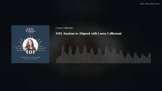 #101 Anxious to Aligned with Loren Cellentani