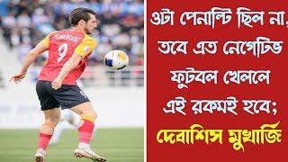 ওটা পেনাল্টি ছিল না, তবে এত নেগেটিভ ফুটবল খেললে এই রকমই হবে; Debashish Mukherjee