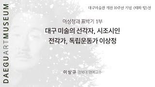[ 대구미술관 ] 대구근대미술 인물열전 《이상정》 1부 - 이상정과 표박기 -