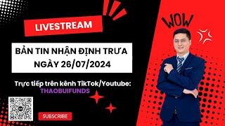 BẢN TIN NHẬN ĐỊNH TRƯA NGÀY 26/07/2024