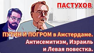 ПУТИН И ПОГРОМ в Амстердаме. Антисемитизм, Израиль и Левая повестка. Пастуховская Кухня // Пастухов