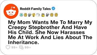 My Mom Wants Me To Marry My Creepy Stepbrother And Have His Child....- Reddit Family