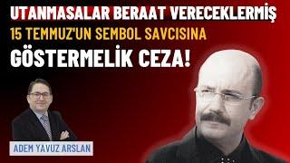 15 Temmuz'un sembol savcısına göstermelik ceza; utanmasalar beraat vereceklermiş | Adem Yavuz Arslan