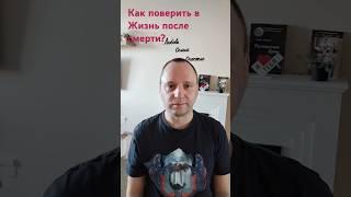 Как поверить в Жизнь после смерти? #бессмертие