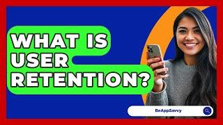 What Is User Retention? - Be App Savvy