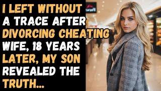 I Left Without A Trace After Divorcing Cheating Wife, 18 Years Later, My Son Revealed The Truth...