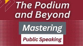 The Podium and Beyond: Mastering Public Speaking