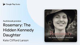 Rosemary: The Hidden Kennedy Daughter by Kate Clifford Larson · Audiobook preview