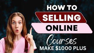 Selling Online Courses: A Beginner’s Guide to Making $1,000+!