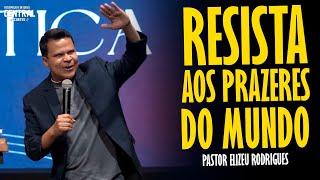 PASTOR ELIZEU RODRIGUES: RESISTA AOS PRAZERES DO MUNDO - PREGAÇÃO ANGELICAL