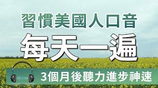 【习惯美国人口音】这样练英文听力，3个月后进步神速｜快速习惯美国人的发音习惯｜解决英语耳盲问题｜刻意练习提高英文听力｜English Listening Practice