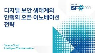 [AhnLab ISF 2021] 디지털 보안 생태계와 안랩의 오픈 이노베이션 전략 (류창하 전략기획팀장)