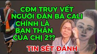 CĐM TRUY VẾT NGƯỜI ĐÀN BÀ CALI CHÍNH LÀ BẠN THÂN CỦA CHỊ 2??ĐÚNG SAI CẦN NÊN XEM XÉT