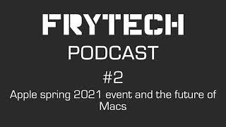 Frytech podcast - Apple spring 2021 event and the future of Macs - Ep.2