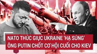 Thời sự quốc tế 19/11: NATO thúc giục Ukraine ‘hạ súng’, ông Putin chốt cơ hội cuối cho Kiev