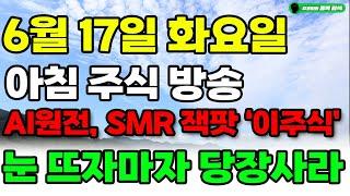 [ 6월 17일 화요일 아침 주식 방송 ] AI원전,SMR 잭팟 '이주식' 눈 뜨자마자 당장사라! 무섭게 급등할겁니다.#두산에너빌리티#SMR#원전#우라늄
