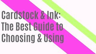 The Best Guide to Choosing Cardstock & Ink for Papercrafts