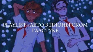 PLAYLIST - ЛЕТО В ПИОНЕРСКОМ ГАЛСТУКЕ, песни с вайбом лвпг