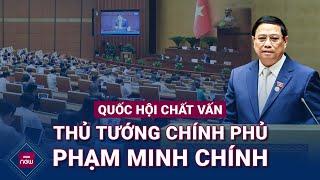  Quốc hội chất vấn Thủ tướng Chính phủ Phạm Minh Chính | VTC Now