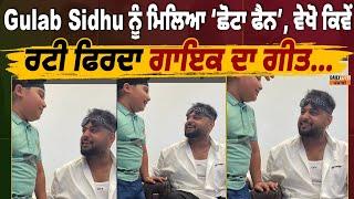 Singer | Punjabi | Gulab Sidhu ਨੂੰ ਮਿਲਿਆ ‘ਛੋਟਾ ਫੈਨ’, ਵੇਖੋ ਕਿਵੇਂ ਰਟੀ ਫਿਰਦਾ ਗਾਇਕ ਦਾ ਗੀਤ….