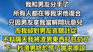 我和男友分手了，所有人都在等我求他復合，只因男友拿我當解悶玩意兒，而我卻對男友言聽計從，不料隔天我將渣男東西打包扔了，下一秒渣男終於慌了跪求原諒#狸貓說故事 #遊戲 #橘子喜歡的小小說