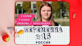 БЕРЕМЕННА В 16 | 7 СЕЗОН, 3 ВЫПУСК | ЛЮБОВЬ, КРАСНОДАР