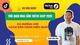 Thói Quen Mua Sắm TikTok Shop 2025 – Xu Hướng Mới, Cách Bán Hàng Hiệu Quả! | Big Man Marketing