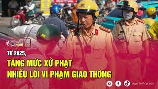 Từ 2025, tăng mức xử phạt nhiều lỗi vi phạm giao thông