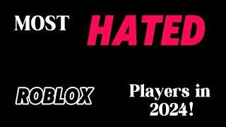 Most HATED Roblox Players In 2024!